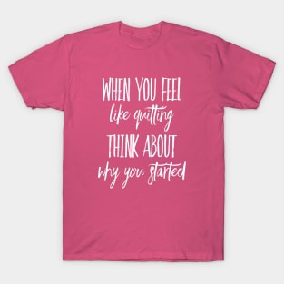 When You Feel Like Quitting Think about why you Started Inspirational shirt T-Shirt